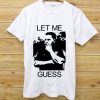 LET ME GUESS WHITE TEES