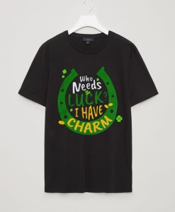 Who Needs Luck I Have Charm Shirt