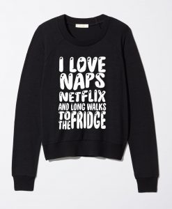 i love naps netflix and long walks to the fridge Sweatshirt