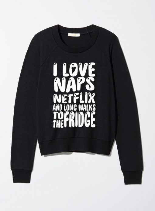 i love naps netflix and long walks to the fridge Sweatshirt