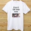 Don't be like ROSS T-shirt white