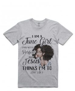 I Am A June Girl I May Not Be Perfect Birthday grey T-shirt