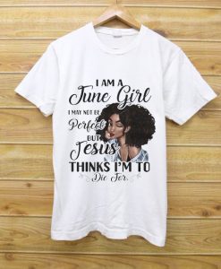 I Am A June Girl I May Not Be Perfect Birthday white T-shirt