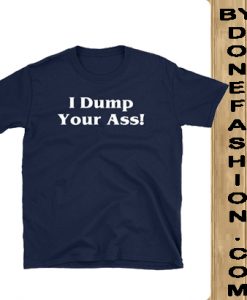 I Dump Your Ass blue naval t shirts