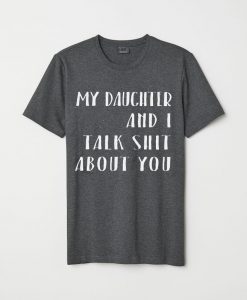 My Daughter and I Talk Shit About You Funny T Shirt