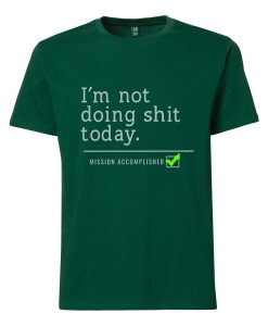 Not Doing Shit Today T shirts