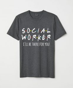 Social Worker I'll Be There For You Shirt