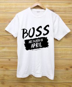 Boss Are Born In April White Tees