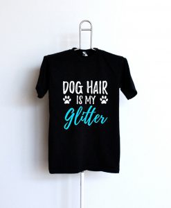 Dog Hair Is My Glitter T-Shirt