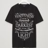 Happiness can be found even in the darkest of times t shirts