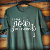 I Make Pour Decisions Green Shirt