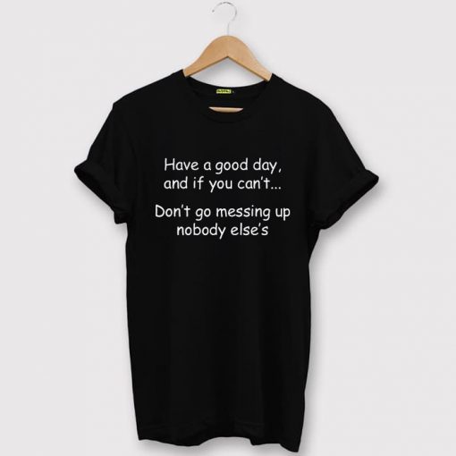 Have a good day and if you can't BlackT-shirt