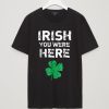 Irish You Were Here Funny T shirts