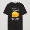 People Say I'm Cheesy Tshirts