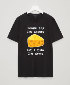 People Say I'm Cheesy Tshirts