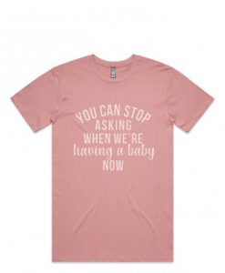 You Can Stop Asking When We're Having A Baby Now T-shirt