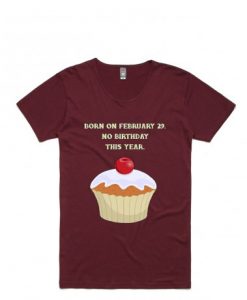 My Birthday is on February 29 No Birthday This Year Maroon Shirt