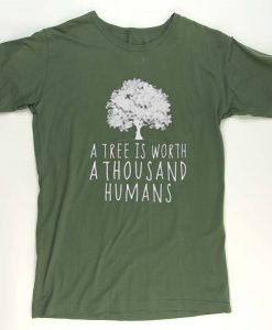 A tree is worth 1000 humans organic green shirt