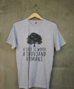 A tree is worth 1000 humans organic grey light shirt