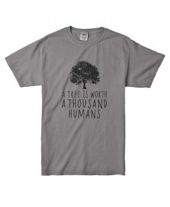 A tree is worth 1000 humans organic grey shirt