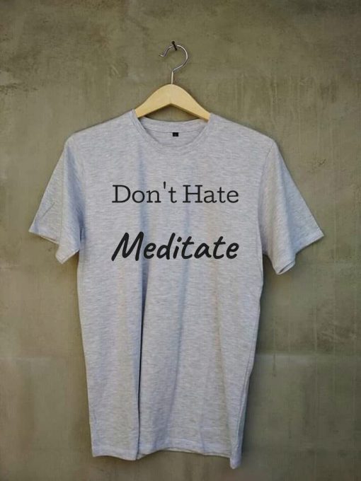 Don't Hate Meditate grey t shirts