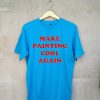 Make Painting Cool Again blue t shirts