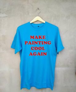 Make Painting Cool Again blue t shirts