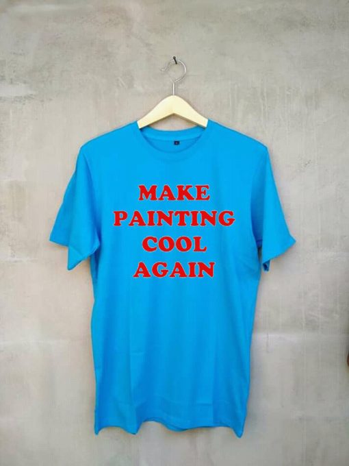 Make Painting Cool Again blue t shirts