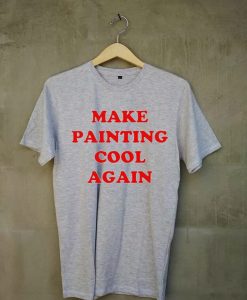 Make Painting Cool Again grey t shirts