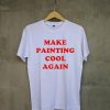 Make Painting Cool Again white t shirts