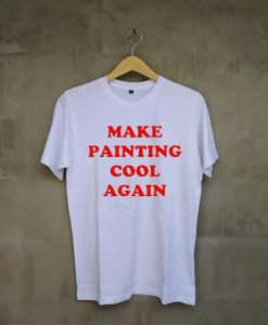 Make Painting Cool Again white t shirts