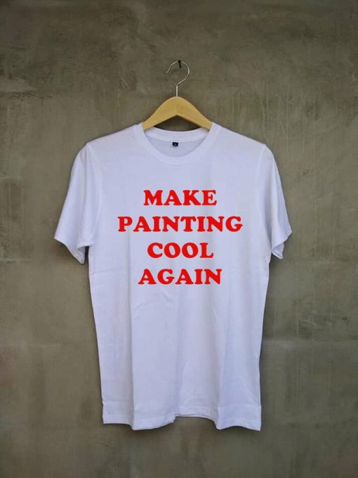 Make Painting Cool Again white t shirts