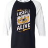 I Used to be Alive Black White Raglan T shirts