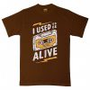 I Used to be Alive Brown T shirts