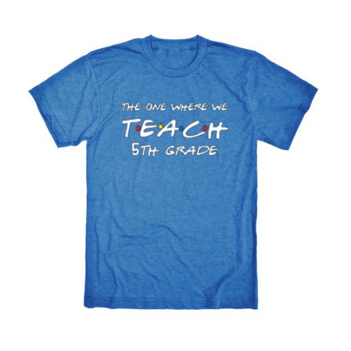 Teachers shirts, the one where we teach Blue T shirts