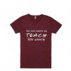 Teachers shirts the one where we teach Maroon T Shirts