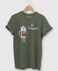 Ze Pressure of Making French Press Coffee Green Army T shirts