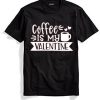 Coffe Is My Valentine Black T shirts