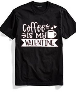 Coffe Is My Valentine Black T shirts