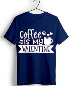 Coffe Is My Valentine Blue Navy T shirts