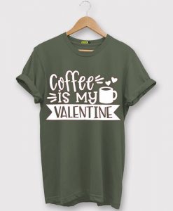 Coffe Is My Valentine Green ArmyT shirts