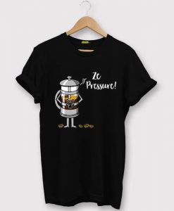 Ze Pressure of Making French Press Coffee BlackT shirts