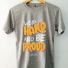 Work Hard And Be Proud Grey T shirts