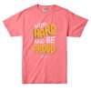 Work Hard And Be Proud Pink Tshirts