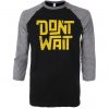 Dont Wait Black Grey Raglan T shirts