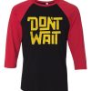 Dont Wait Black Red Raglan T shirts