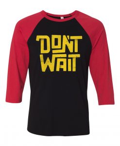 Dont Wait Black Red Raglan T shirts