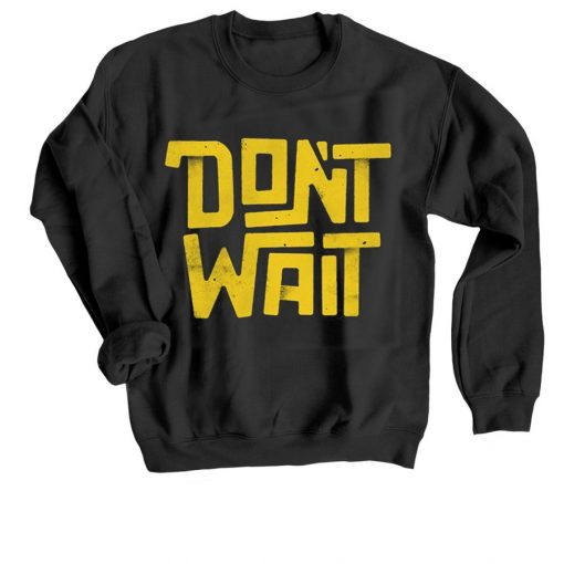 Dont Wait Black Sweatshirts