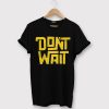 Dont Wait Black T shirts