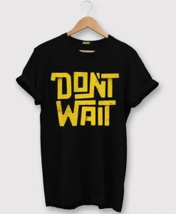 Dont Wait Black T shirts